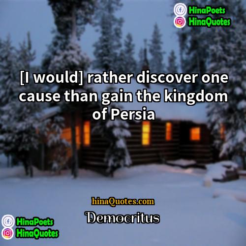 Democritus Quotes | [I would] rather discover one cause than
